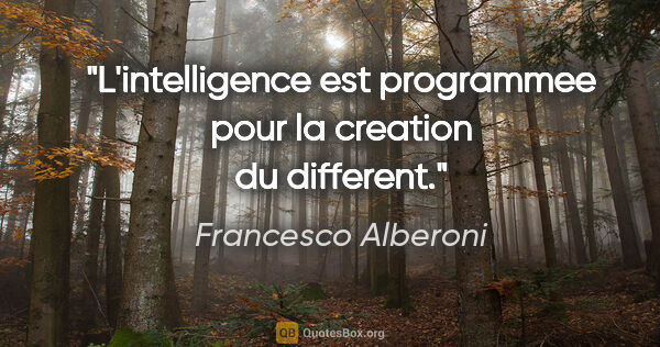 Francesco Alberoni citation: "L'intelligence est programmee pour la creation du different."