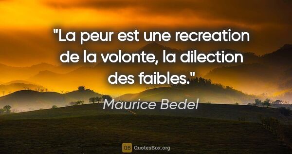 Maurice Bedel citation: "La peur est une recreation de la volonte, la dilection des..."