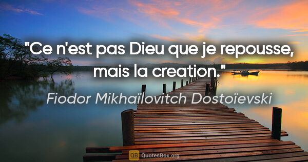 Fiodor Mikhaïlovitch Dostoïevski citation: "Ce n'est pas Dieu que je repousse, mais la creation."