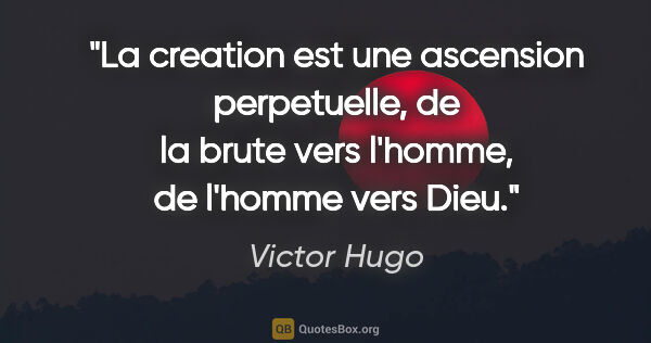 Victor Hugo citation: "La creation est une ascension perpetuelle, de la brute vers..."