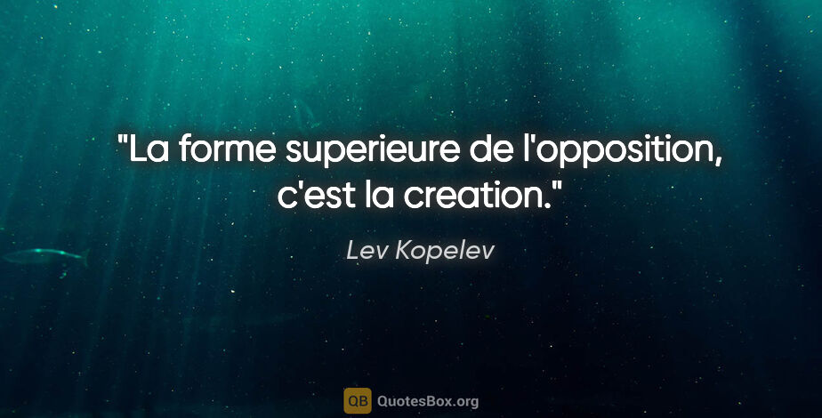 Lev Kopelev citation: "La forme superieure de l'opposition, c'est la creation."