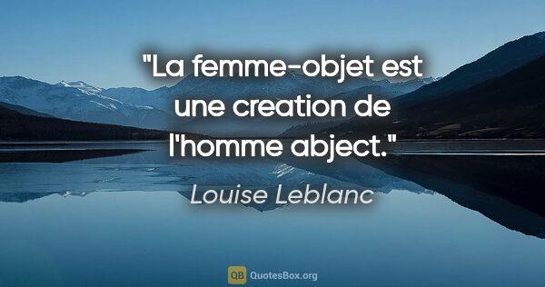 Louise Leblanc citation: "La femme-objet est une creation de l'homme abject."