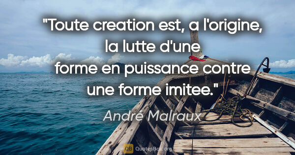 André Malraux citation: "Toute creation est, a l'origine, la lutte d'une forme en..."