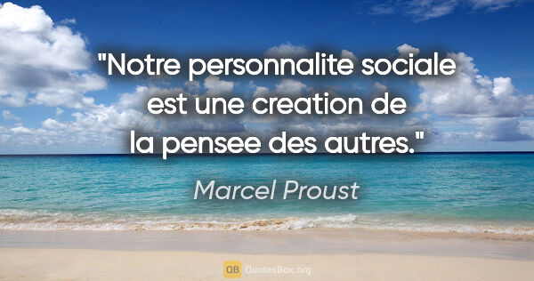 Marcel Proust citation: "Notre personnalite sociale est une creation de la pensee des..."