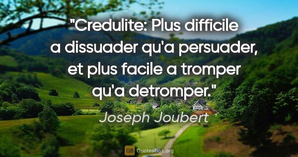 Joseph Joubert citation: "Credulite: Plus difficile a dissuader qu'a persuader, et plus..."