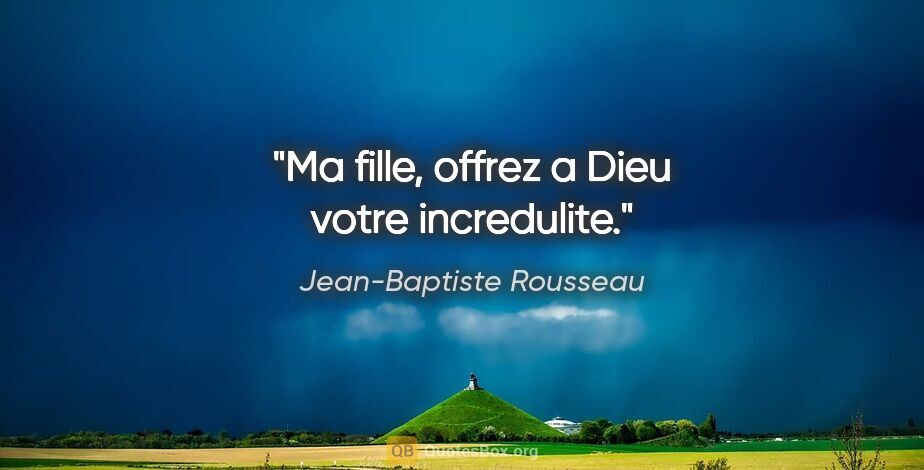 Jean-Baptiste Rousseau citation: "Ma fille, offrez a Dieu votre incredulite."