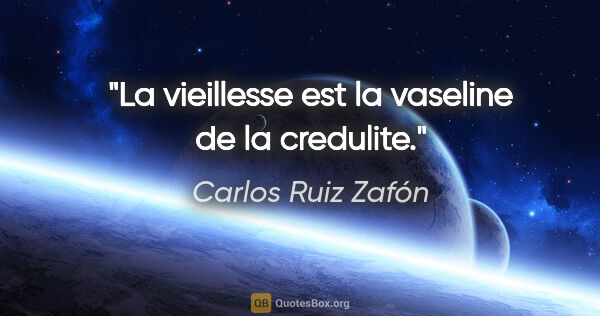 Carlos Ruiz Zafón citation: "La vieillesse est la vaseline de la credulite."