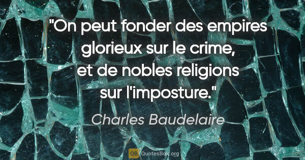 Charles Baudelaire citation: "On peut fonder des empires glorieux sur le crime, et de nobles..."