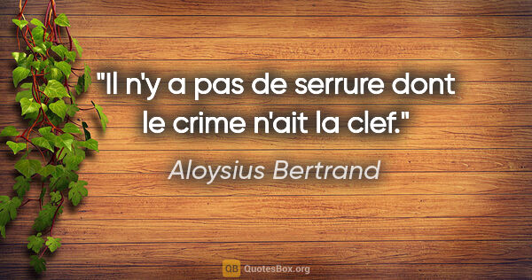 Aloysius Bertrand citation: "Il n'y a pas de serrure dont le crime n'ait la clef."