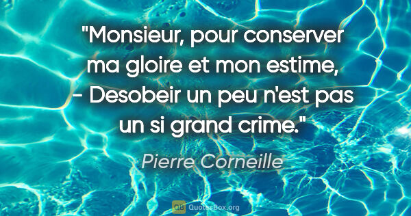 Pierre Corneille citation: "Monsieur, pour conserver ma gloire et mon estime, - Desobeir..."