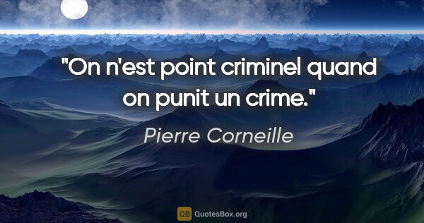 Pierre Corneille citation: "On n'est point criminel quand on punit un crime."