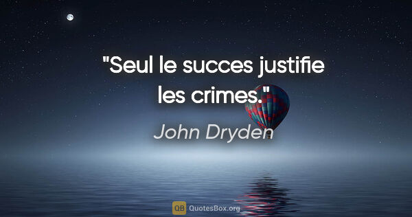 John Dryden citation: "Seul le succes justifie les crimes."