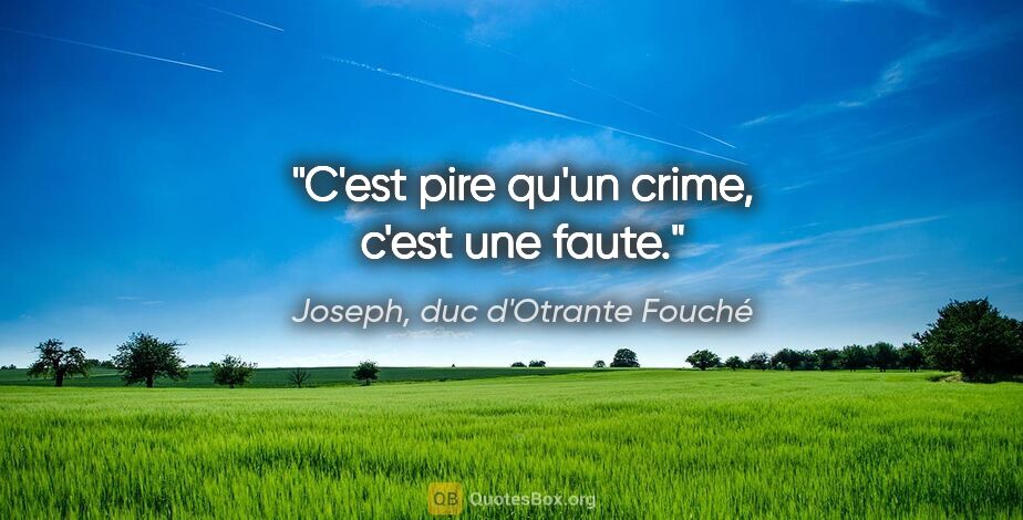 Joseph, duc d'Otrante Fouché citation: "C'est pire qu'un crime, c'est une faute."