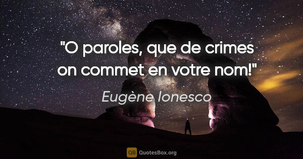 Eugène Ionesco citation: "O paroles, que de crimes on commet en votre nom!"