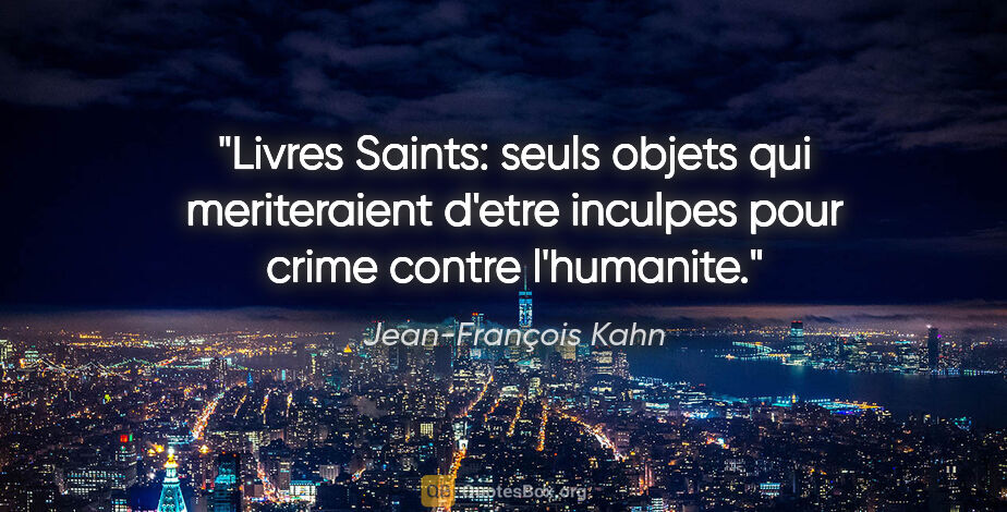 Jean-François Kahn citation: "Livres Saints: seuls objets qui meriteraient d'etre inculpes..."