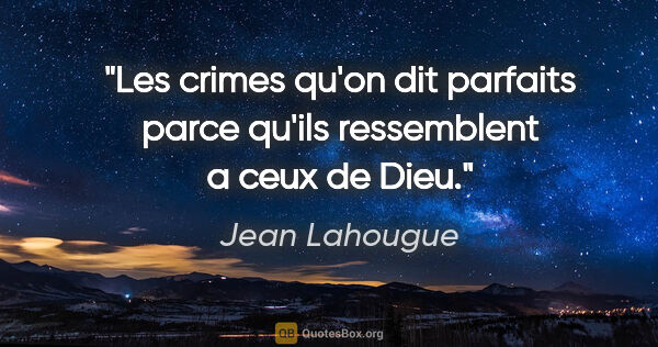 Jean Lahougue citation: "Les crimes qu'on dit parfaits parce qu'ils ressemblent a ceux..."