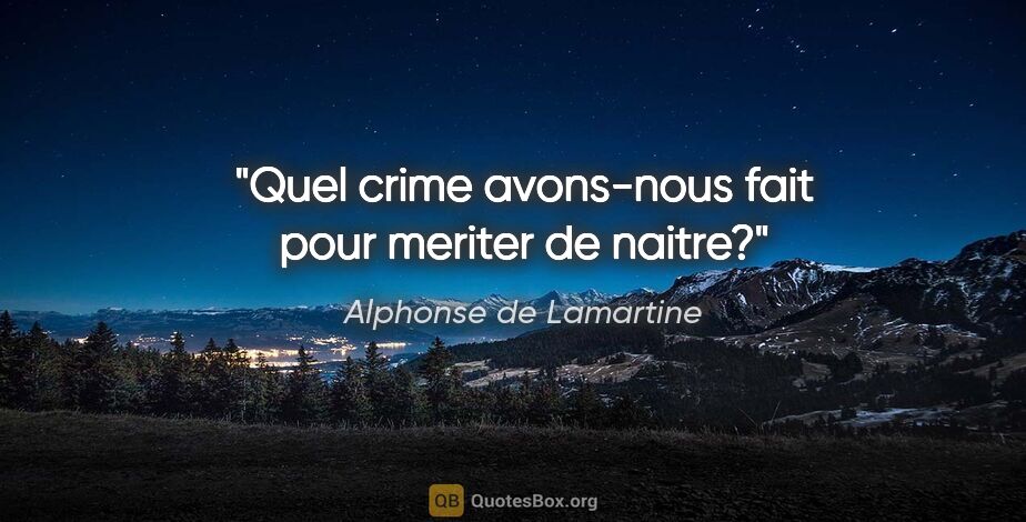 Alphonse de Lamartine citation: "Quel crime avons-nous fait pour meriter de naitre?"