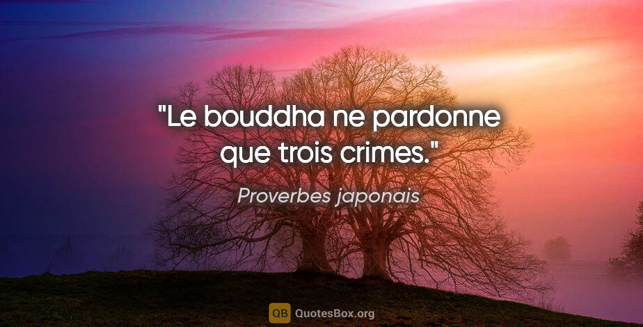 Proverbes japonais citation: "Le bouddha ne pardonne que trois crimes."