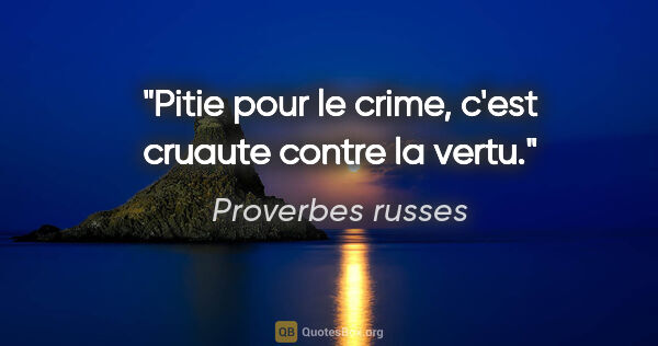 Proverbes russes citation: "Pitie pour le crime, c'est cruaute contre la vertu."