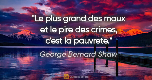 George Bernard Shaw citation: "Le plus grand des maux et le pire des crimes, c'est la pauvrete."