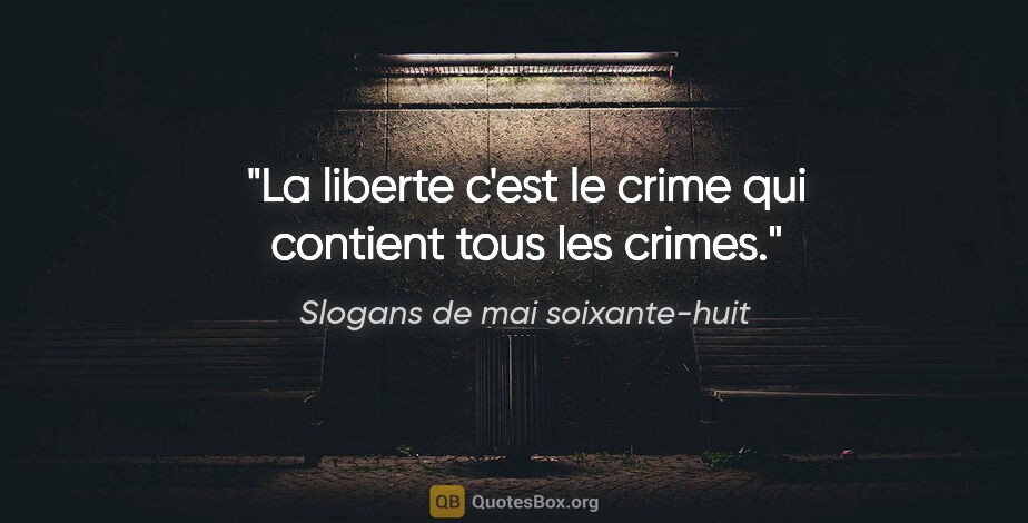Slogans de mai soixante-huit citation: "La liberte c'est le crime qui contient tous les crimes."