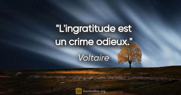 Voltaire citation: "L'ingratitude est un crime odieux."