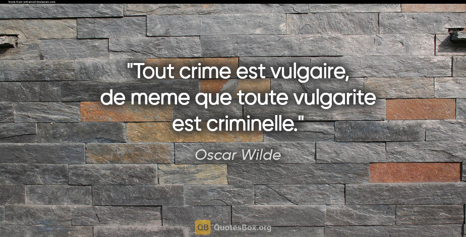 Oscar Wilde citation: "Tout crime est vulgaire, de meme que toute vulgarite est..."