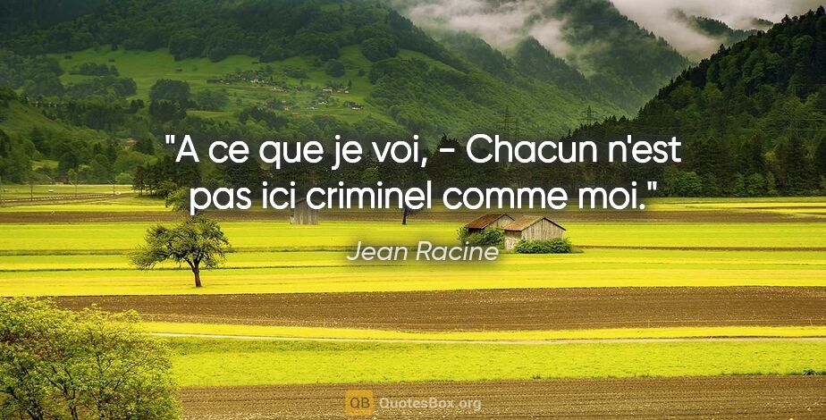 Jean Racine citation: "A ce que je voi, - Chacun n'est pas ici criminel comme moi."