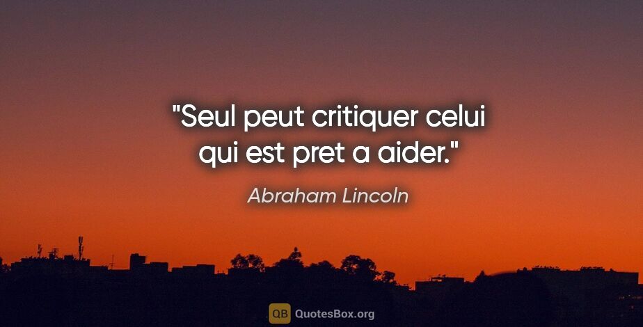 Abraham Lincoln citation: "Seul peut critiquer celui qui est pret a aider."