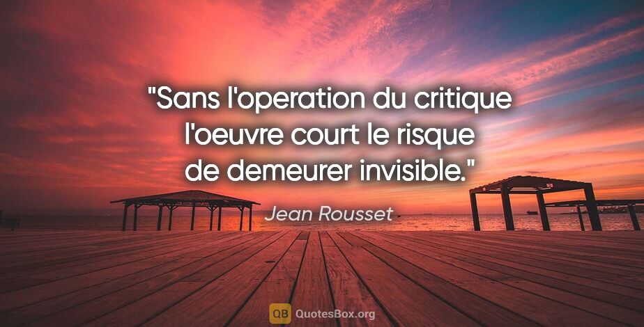 Jean Rousset citation: "Sans l'operation du critique l'oeuvre court le risque de..."