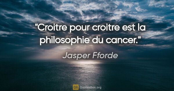 Jasper Fforde citation: "Croitre pour croitre est la philosophie du cancer."