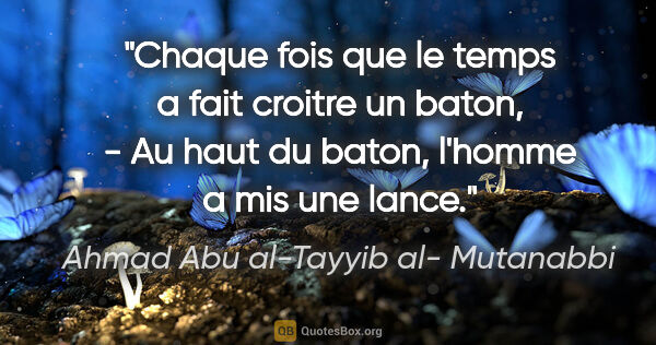 Ahmad Abu al-Tayyib al- Mutanabbi citation: "Chaque fois que le temps a fait croitre un baton, - Au haut du..."