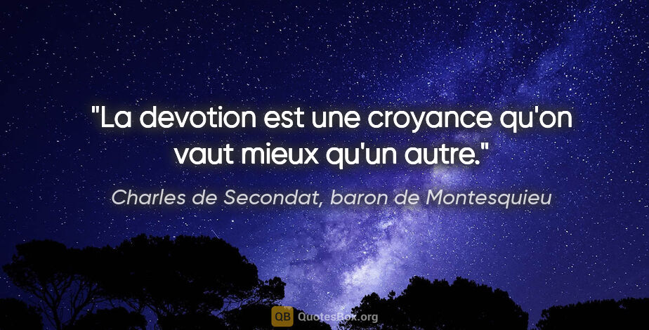 Charles de Secondat, baron de Montesquieu citation: "La devotion est une croyance qu'on vaut mieux qu'un autre."