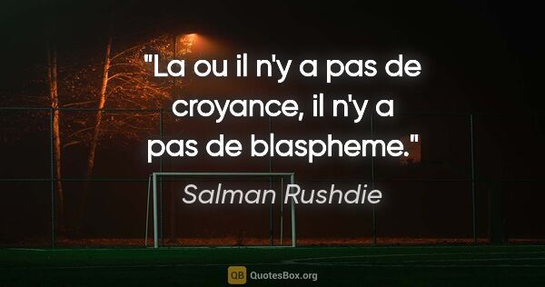 Salman Rushdie citation: "La ou il n'y a pas de croyance, il n'y a pas de blaspheme."