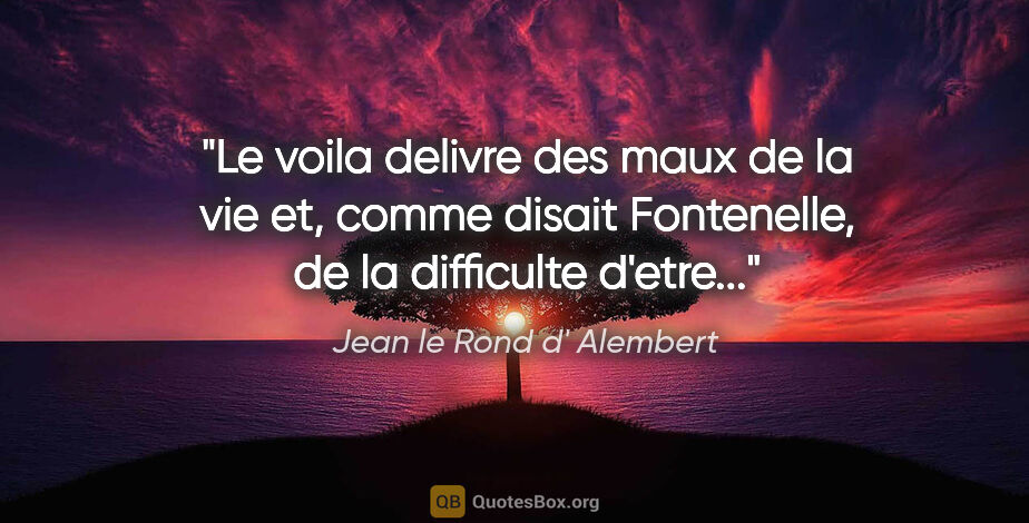 Jean le Rond d' Alembert citation: "Le voila delivre des maux de la vie et, comme disait..."