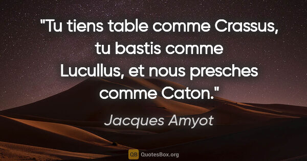 Jacques Amyot citation: "Tu tiens table comme Crassus, tu bastis comme Lucullus, et..."