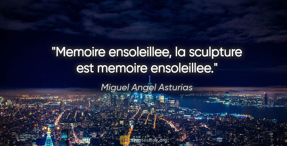 Miguel Angel Asturias citation: "Memoire ensoleillee, la sculpture est memoire ensoleillee."