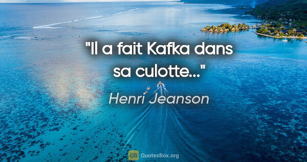 Henri Jeanson citation: "Il a fait Kafka dans sa culotte..."