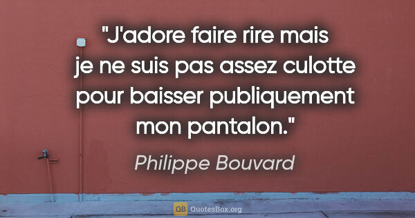 Philippe Bouvard citation: "J'adore faire rire mais je ne suis pas assez culotte pour..."