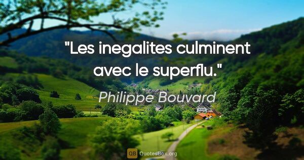 Philippe Bouvard citation: "Les inegalites culminent avec le superflu."