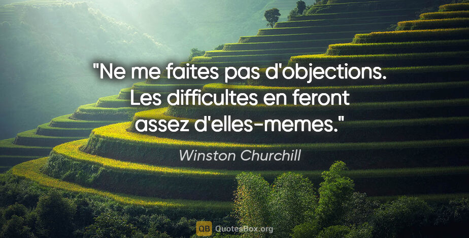 Winston Churchill citation: "Ne me faites pas d'objections. Les difficultes en feront assez..."