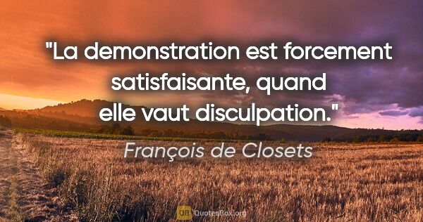 François de Closets citation: "La demonstration est forcement satisfaisante, quand elle vaut..."
