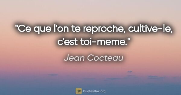 Jean Cocteau citation: "Ce que l'on te reproche, cultive-le, c'est toi-meme."