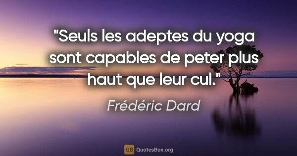 Frédéric Dard citation: "Seuls les adeptes du yoga sont capables de peter plus haut que..."