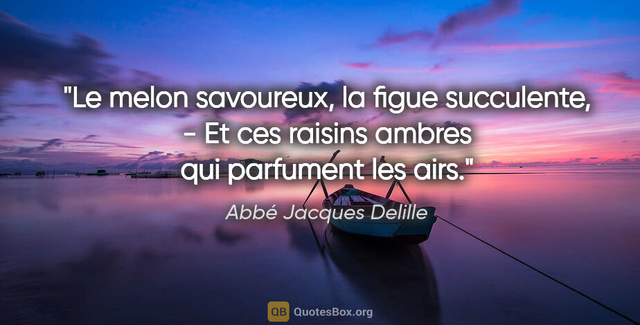 Abbé Jacques Delille citation: "Le melon savoureux, la figue succulente, - Et ces raisins..."
