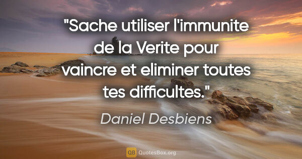 Daniel Desbiens citation: "Sache utiliser l'immunite de la Verite pour vaincre et..."