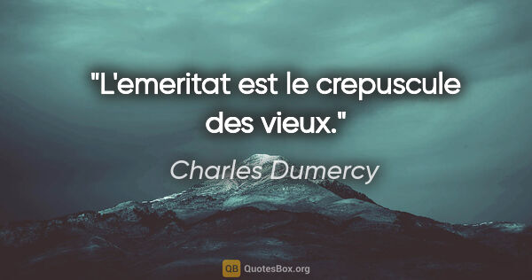 Charles Dumercy citation: "L'emeritat est le crepuscule des vieux."