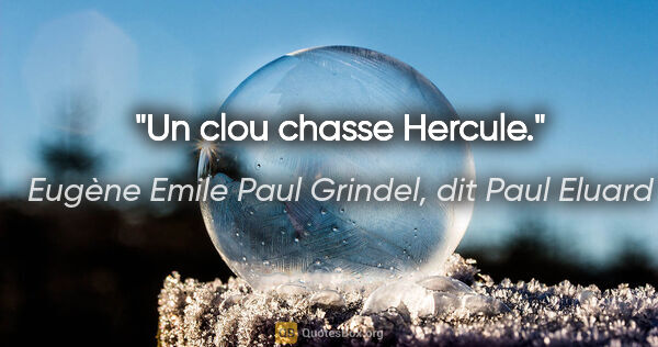 Eugène Emile Paul Grindel, dit Paul Eluard citation: "Un clou chasse Hercule."