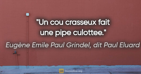 Eugène Emile Paul Grindel, dit Paul Eluard citation: "Un cou crasseux fait une pipe culottee."