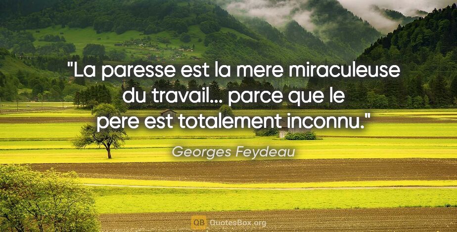 Georges Feydeau citation: "La paresse est la mere miraculeuse du travail... parce que le..."